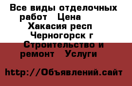 Все виды отделочных работ › Цена ­ 100 - Хакасия респ., Черногорск г. Строительство и ремонт » Услуги   